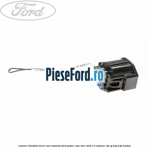 Conector instalatie motor sau transmisie Ford Grand C-Max 2011-2015 1.6 EcoBoost 182 cp JTDA, JTDB benzina