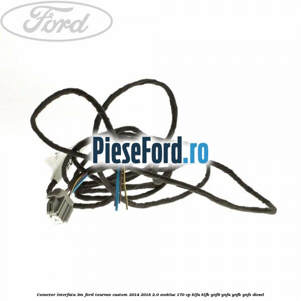 Conector interfata 3M Ford Tourneo Custom 2014-2018 2.0 EcoBlue 170 cp Conector interfata 3M Ford Tourneo Custom 2014-2018 2.0 EcoBlue 170 cp BLFA, BLFB, YNF6, YNFA, YNFB, YNFS diesel