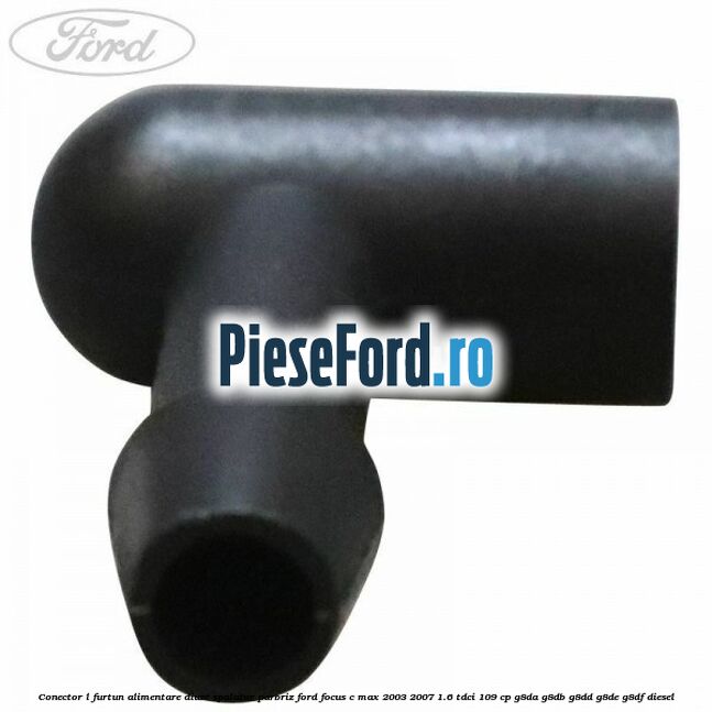 Conector L furtun alimentare diuze spalator parbriz Ford Focus C-Max 2003-2007 1.6 TDCi 109 cp G8DA, G8DB, G8DD, G8DE, G8DF diesel
