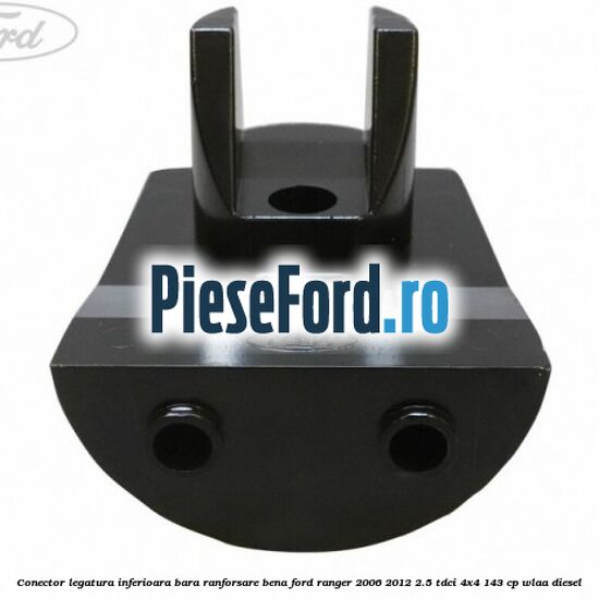 Conector legatura inferioara bara ranforsare bena Ford Ranger 2006-2012 2.5 TDCi 4x4 143 cp WLAA diesel