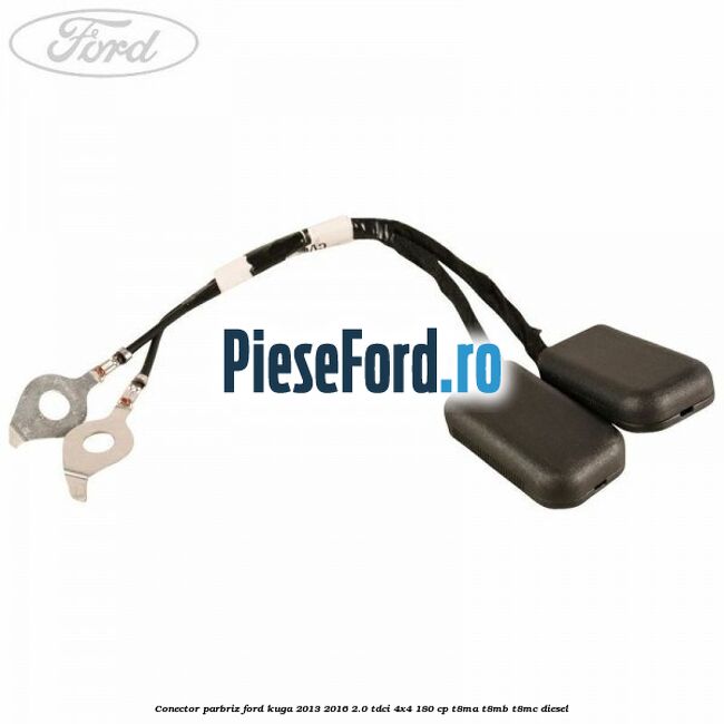 Conector parbriz Ford Kuga 2013-2016 2.0 TDCi 4x4 180 cp Conector parbriz Ford Kuga 2013-2016 2.0 TDCi 4x4 180 cp T8MA, T8MB, T8MC diesel