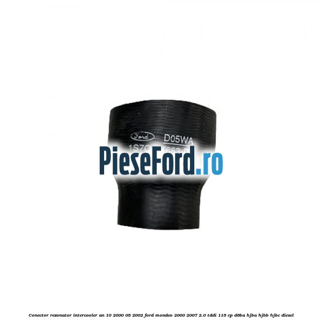 Conector rezonator intercooler an 10/2000-05/2002 Ford Mondeo 2000-2007 2.0 TDDI 115 cp D6BA, HJBA, HJBB, HJBC diesel