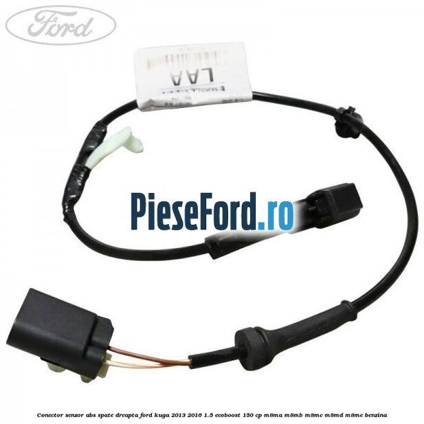 Conector senzor ABS spate dreapta Ford Kuga 2013-2016 1.5 EcoBoost 150 cp Conector senzor ABS spate dreapta Ford Kuga 2013-2016 1.5 EcoBoost 150 cp M8MA, M8MB, M8MC, M8MD, M8ME benzina