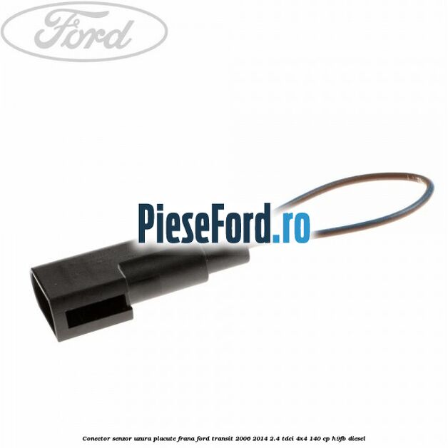 Conector senzor uzura placute frana Ford Transit 2006-2014 2.4 TDCi 4x4 140 cp H9FB diesel