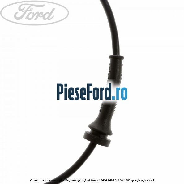 Conector senzor uzura placute frana spate Ford Transit 2006-2014 3.2 TDCi 200 cp Conector senzor uzura placute frana spate Ford Transit 2006-2014 3.2 TDCi 200 cp SAFA, SAFB diesel