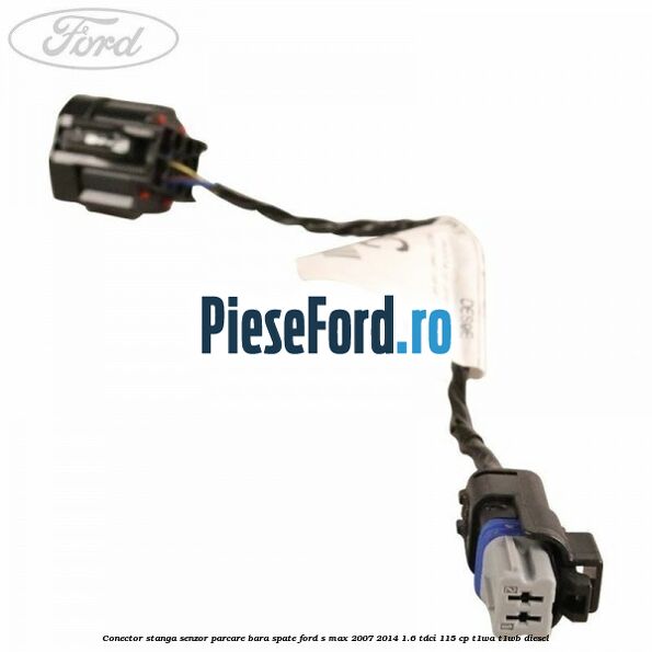 Conector stanga senzor parcare bara spate Ford S-Max 2007-2014 1.6 TDCi 115 cp T1WA, T1WB diesel