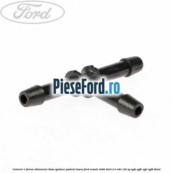 Conector T furtun alimentare diuze spalator parbriz luneta Ford Transit 2006-2014 2.2 TDCi 125 cp CYFA, CYFB, CYFC, CYFD diesel