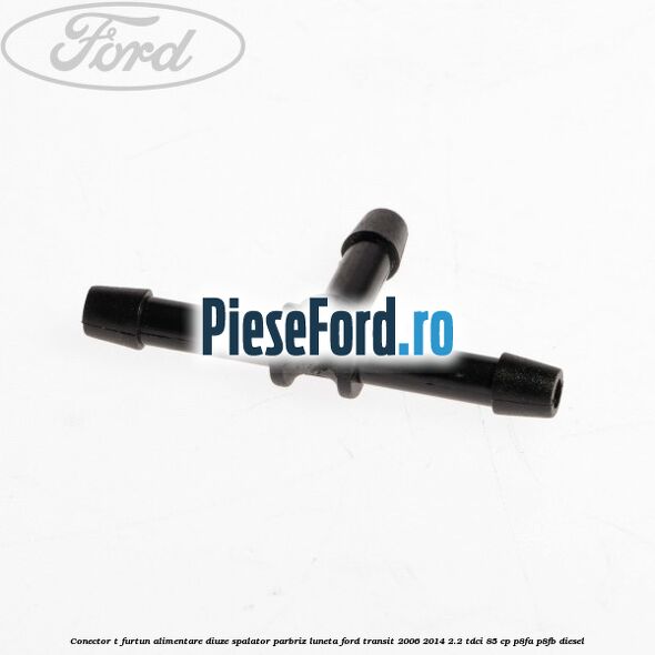 Conector T furtun alimentare diuze spalator parbriz luneta Ford Transit 2006-2014 2.2 TDCi 85 cp Conector T furtun alimentare diuze spalator parbriz luneta Ford Transit 2006-2014 2.2 TDCi 85 cp P8FA, P8FB diesel