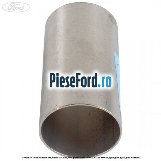 Conector teava esapament finala 50 MM Ford Focus 1998-2004 1.6 16V 100 cp FYDA, FYDB, FYDC, FYDD benzina