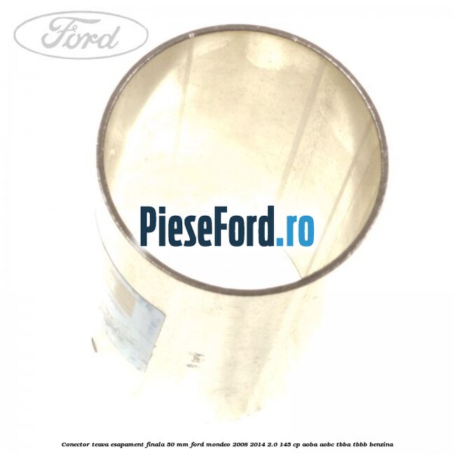 Conector teava esapament finala 50 MM Ford Mondeo 2008-2014 2.0 145 cp Conector teava esapament finala 50 MM Ford Mondeo 2008-2014 2.0 145 cp AOBA, AOBC, TBBA, TBBB benzina