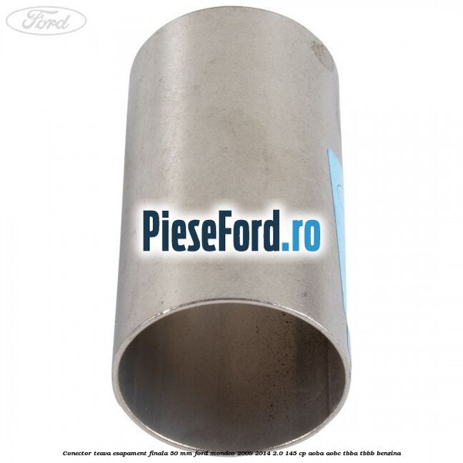 Conector teava esapament finala 50 MM Ford Mondeo 2008-2014 2.0 145 cp Conector teava esapament finala 50 MM Ford Mondeo 2008-2014 2.0 145 cp AOBA, AOBC, TBBA, TBBB benzina