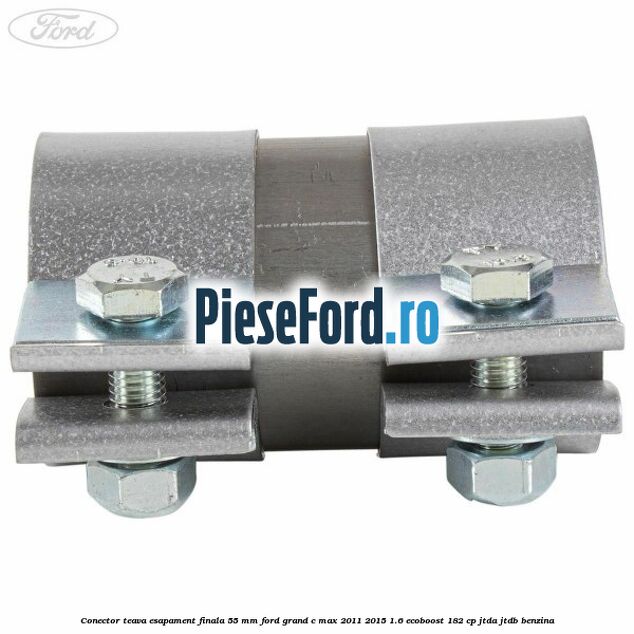 Conector teava esapament finala 55 MM Ford Grand C-Max 2011-2015 1.6 EcoBoost 182 cp Conector teava esapament finala 55 MM Ford Grand C-Max 2011-2015 1.6 EcoBoost 182 cp JTDA, JTDB benzina