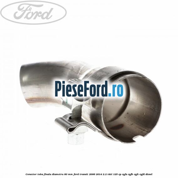Conector toba finala diametru 60 mm Ford Transit 2006-2014 2.2 TDCi 125 cp Conector toba finala diametru 60 mm Ford Transit 2006-2014 2.2 TDCi 125 cp CYFA, CYFB, CYFC, CYFD diesel