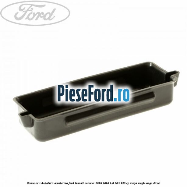 Conector tubulatura aeroterma Ford Transit Connect 2013-2018 1.5 TDCi 120 cp XWGA, XWGB, XWGC diesel