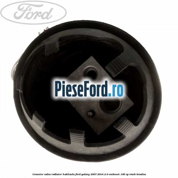 Conector valva radiator habitaclu Ford Galaxy 2007-2014 2.0 EcoBoost 199 cp TNWB benzina
