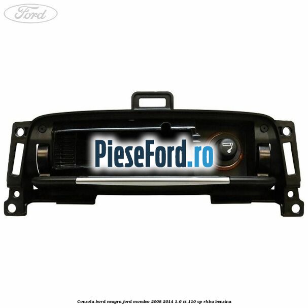 Consola bord neagra Ford Mondeo 2008-2014 1.6 Ti 110 cp RHBA benzina