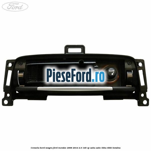 Consola bord neagra Ford Mondeo 2008-2014 2.0 145 cp Consola bord neagra Ford Mondeo 2008-2014 2.0 145 cp AOBA, AOBC, TBBA, TBBB benzina