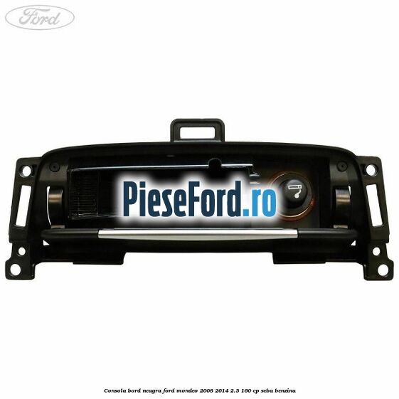 Consola bord neagra Ford Mondeo 2008-2014 2.3 160 cp SEBA benzina