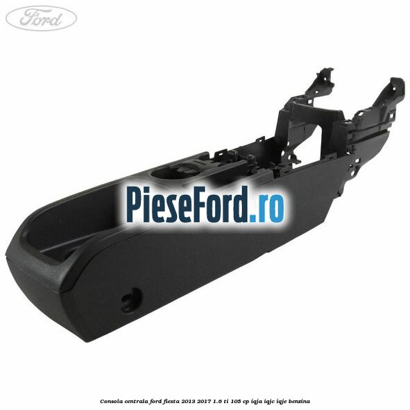 Consola centrala Ford Fiesta 2013-2017 1.6 Ti 105 cp IQJA, IQJC, IQJE benzina
