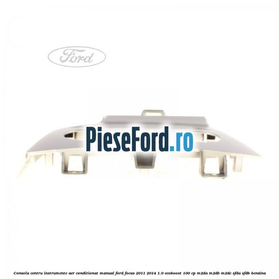 Consola centru instrumente aer conditionat manual Ford Focus 2011-2014 1.0 EcoBoost 100 cp Consola centru instrumente aer conditionat manual Ford Focus 2011-2014 1.0 EcoBoost 100 cp M2DA, M2DB, M2DC, SFDA, SFDB benzina