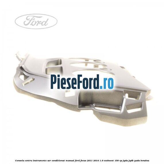 Consola centru instrumente aer conditionat manual Ford Focus 2011-2014 1.6 EcoBoost 150 cp JQDA, JQDB, YUDA benzina