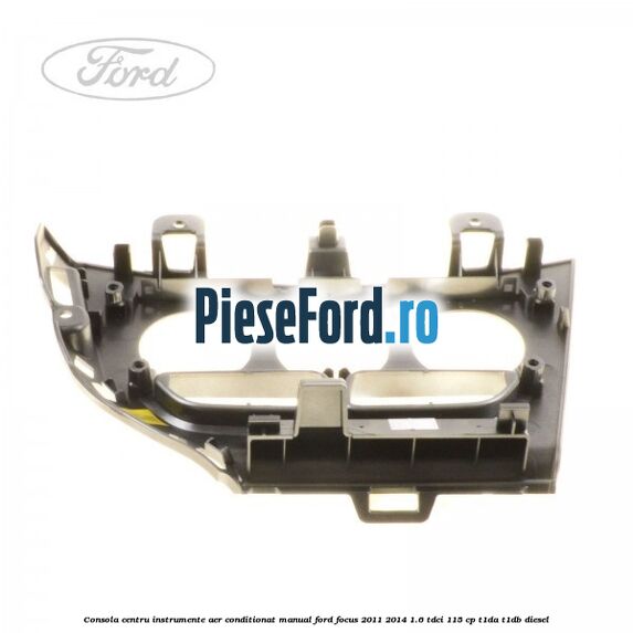 Consola centru instrumente aer conditionat manual Ford Focus 2011-2014 1.6 TDCi 115 cp T1DA, T1DB diesel