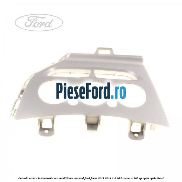 Consola centru instrumente aer conditionat manual Ford Focus 2011-2014 1.6 TDCi ECOnetic 105 cp NGDA, NGDB diesel
