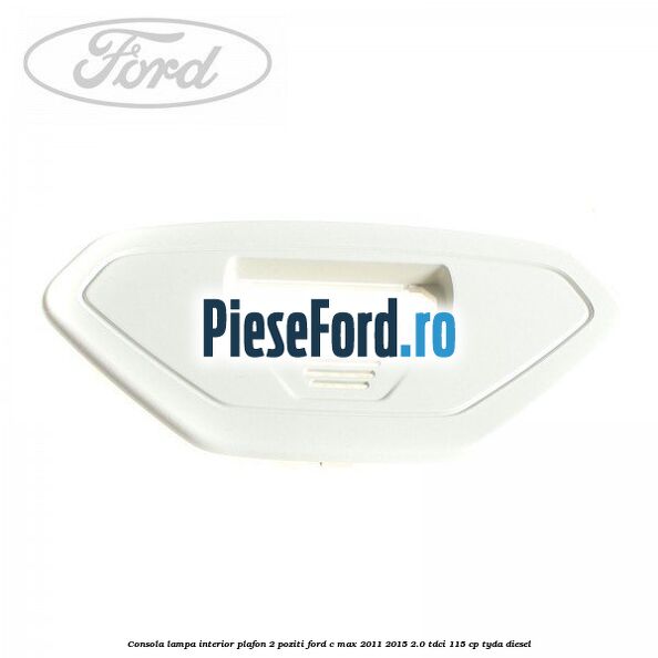 Consola lampa interior plafon 2 poziti Ford C-Max 2011-2015 2.0 TDCi 115 cp TYDA diesel