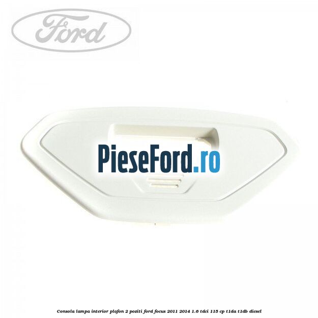 Consola lampa interior plafon 2 poziti Ford Focus 2011-2014 1.6 TDCi 115 cp T1DA, T1DB diesel