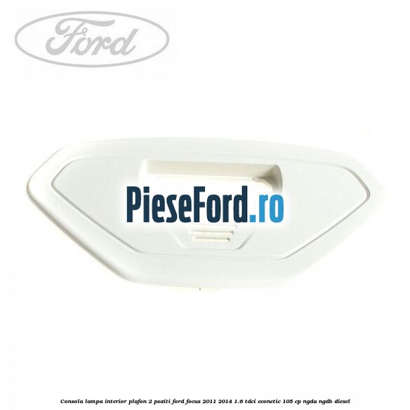 Consola lampa interior plafon 2 poziti Ford Focus 2011-2014 1.6 TDCi ECOnetic 105 cp NGDA, NGDB diesel