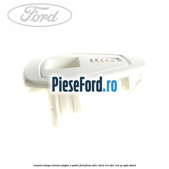 Consola lampa interior plafon 2 poziti Ford Focus 2011-2014 2.0 TDCi 115 cp TYDA diesel