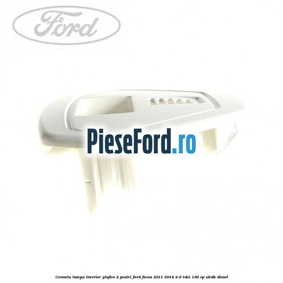 Consola lampa interior plafon 2 poziti Ford Focus 2011-2014 2.0 TDCi 136 cp Consola lampa interior plafon 2 poziti Ford Focus 2011-2014 2.0 TDCi 136 cp UKDB diesel