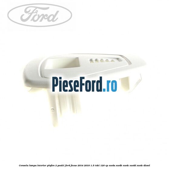 Consola lampa interior plafon 2 poziti Ford Focus 2014-2018 1.5 TDCi 120 cp XWDA, XWDB, XWDC, XWDD, XWDE diesel