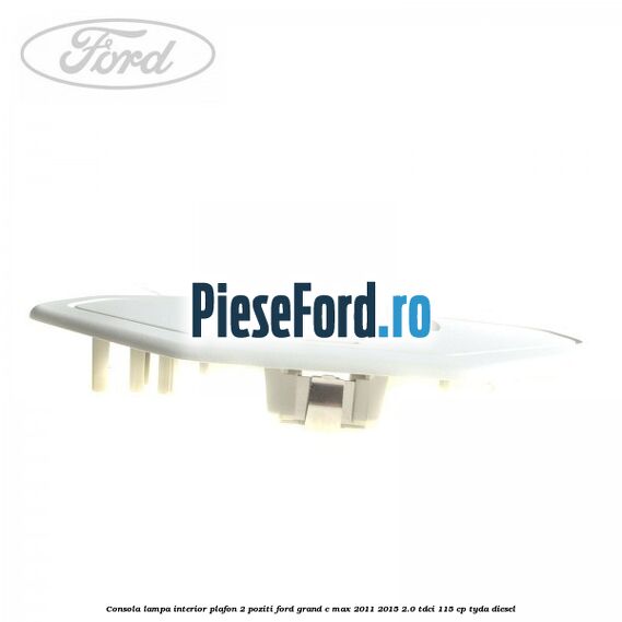 Consola lampa interior plafon 2 poziti Ford Grand C-Max 2011-2015 2.0 TDCi 115 cp Consola lampa interior plafon 2 poziti Ford Grand C-Max 2011-2015 2.0 TDCi 115 cp TYDA diesel