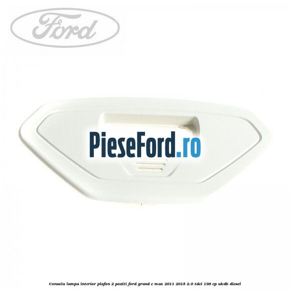 Consola lampa interior plafon 2 poziti Ford Grand C-Max 2011-2015 2.0 TDCi 136 cp UKDB diesel