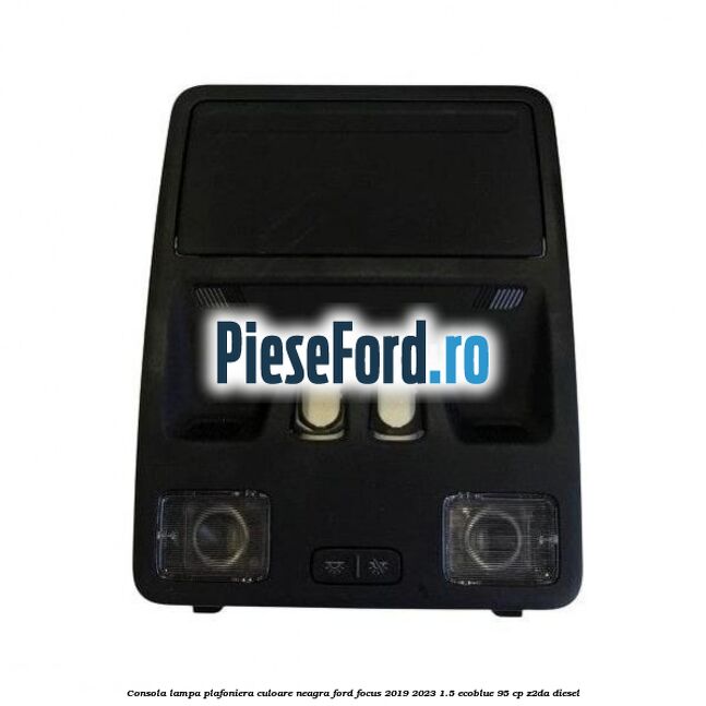 Consola lampa plafoniera culoare neagra Ford Focus 2019-2023 1.5 EcoBlue 95 cp Z2DA diesel