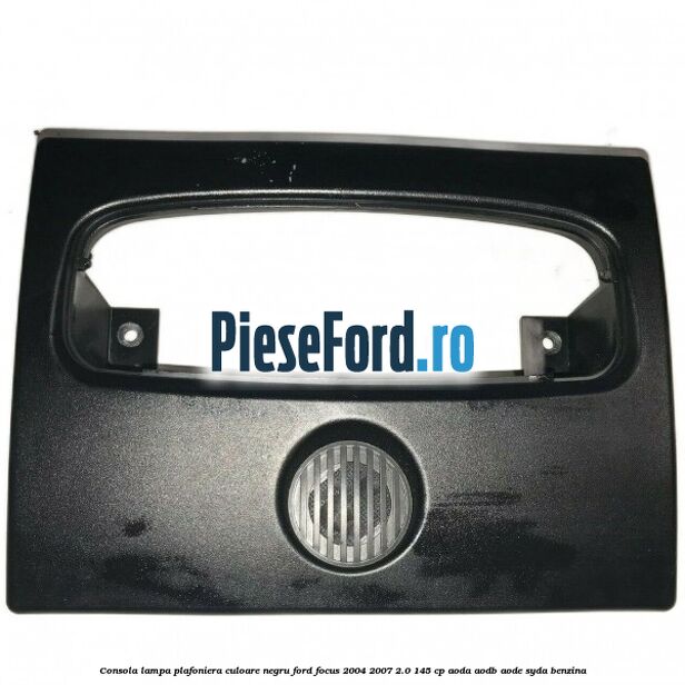 Consola lampa plafoniera culoare negru Ford Focus 2004-2007 2.0 145 cp AODA, AODB, AODE, SYDA benzina