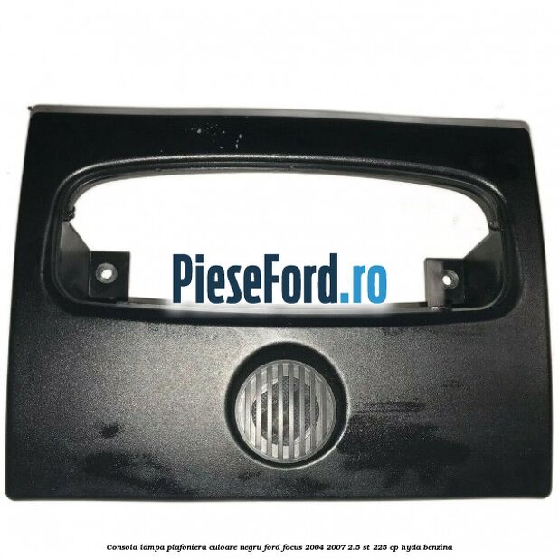 Consola lampa plafoniera culoare negru Ford Focus 2004-2007 2.5 ST 225 cp HYDA benzina