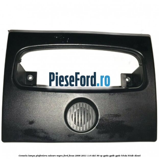 Consola lampa plafoniera culoare negru Ford Focus 2008-2011 1.6 TDCi 90 cp GPDA, GPDB, GPDC, HHDA, HHDB diesel