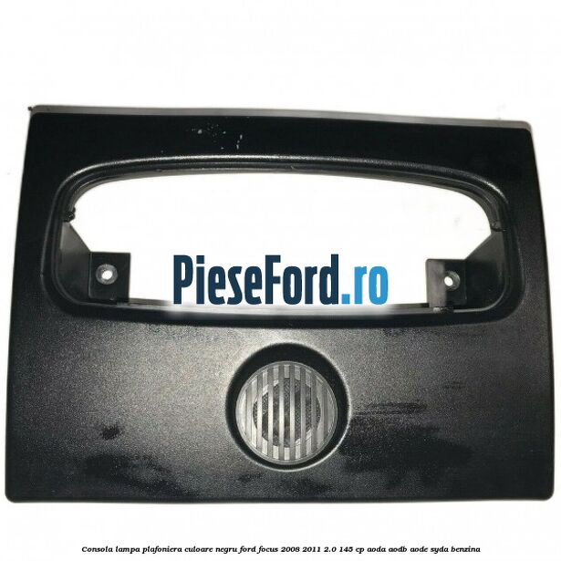 Consola lampa plafoniera culoare negru Ford Focus 2008-2011 2.0 145 cp AODA, AODB, AODE, SYDA benzina