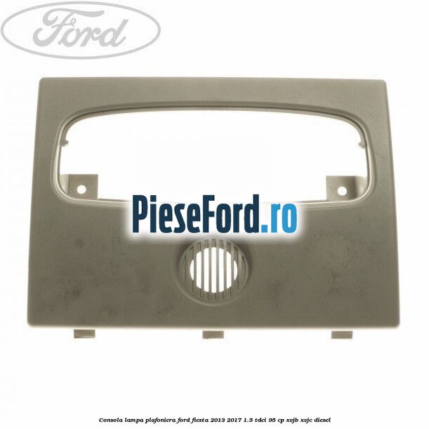 Consola lampa plafoniera Ford Fiesta 2013-2017 1.5 TDCi 95 cp XVJB, XVJC diesel