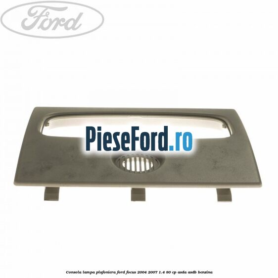 Consola lampa plafoniera Ford Focus 2004-2007 1.4 80 cp ASDA, ASDB benzina