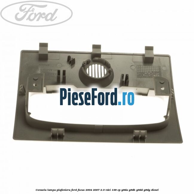 Consola lampa plafoniera Ford Focus 2004-2007 2.0 TDCi 136 cp G6DA, G6DB, G6DD, G6DG diesel