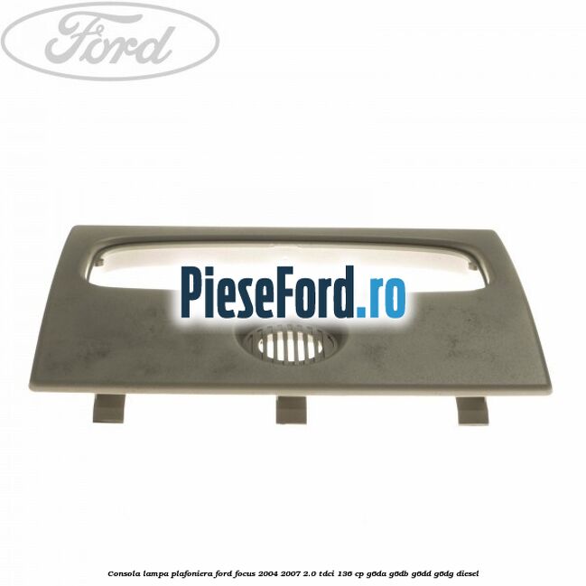 Consola lampa plafoniera Ford Focus 2004-2007 2.0 TDCi 136 cp G6DA, G6DB, G6DD, G6DG diesel