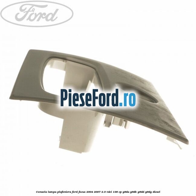 Consola lampa plafoniera Ford Focus 2004-2007 2.0 TDCi 136 cp G6DA, G6DB, G6DD, G6DG diesel