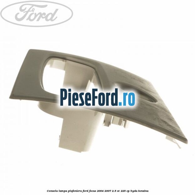 Consola lampa plafoniera Ford Focus 2004-2007 2.5 ST 225 cp Consola lampa plafoniera Ford Focus 2004-2007 2.5 ST 225 cp HYDA benzina