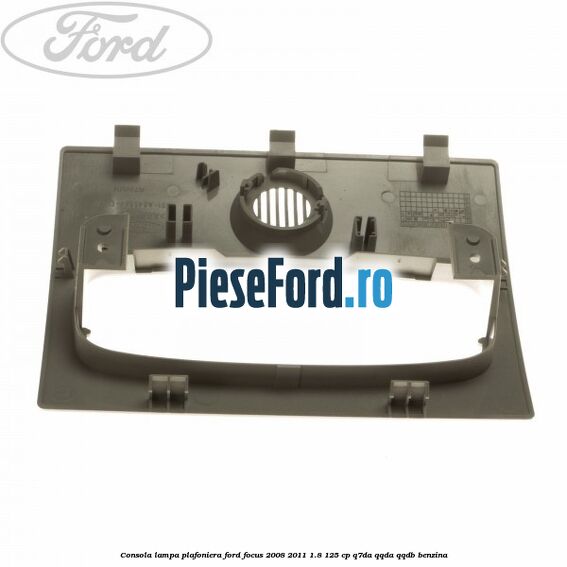 Consola lampa plafoniera Ford Focus 2008-2011 1.8 125 cp Consola lampa plafoniera Ford Focus 2008-2011 1.8 125 cp Q7DA, QQDA, QQDB benzina
