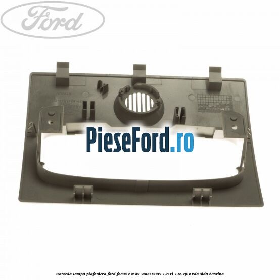 Consola lampa plafoniera Ford Focus C-Max 2003-2007 1.6 Ti 115 cp HXDA, SIDA benzina