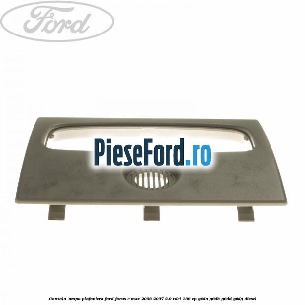 Consola lampa plafoniera Ford Focus C-Max 2003-2007 2.0 TDCi 136 cp G6DA, G6DB, G6DD, G6DG diesel