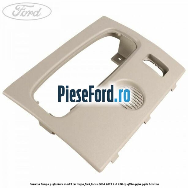 Consola lampa plafoniera model cu trapa Ford Focus 2004-2007 1.8 125 cp Consola lampa plafoniera model cu trapa Ford Focus 2004-2007 1.8 125 cp Q7DA, QQDA, QQDB benzina